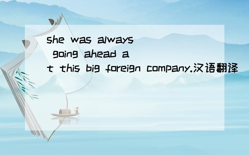 she was always going ahead at this big foreign company.汉语翻译