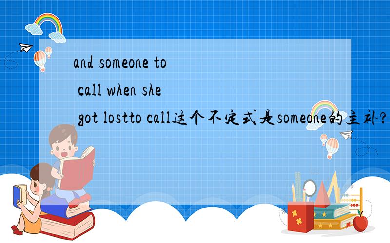 and someone to call when she got lostto call这个不定式是someone的主补?