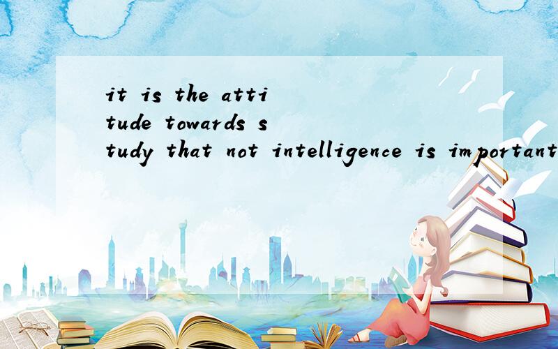 it is the attitude towards study that not intelligence is important 改错