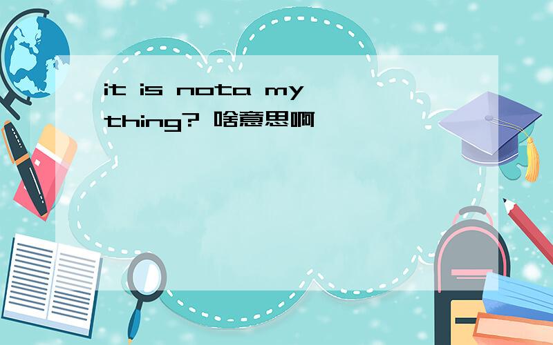 it is nota my thing? 啥意思啊