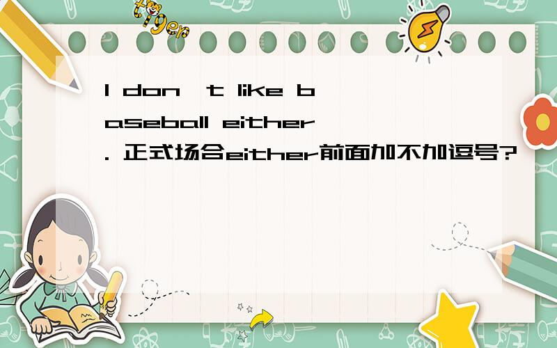 I don't like baseball either. 正式场合either前面加不加逗号?