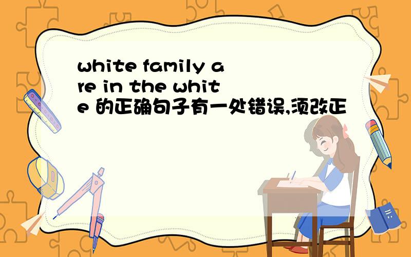 white family are in the white 的正确句子有一处错误,须改正