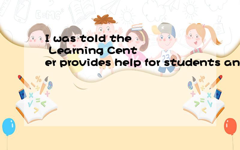 I was told the Learning Center provides help for students and I’m anxious to get help from you.