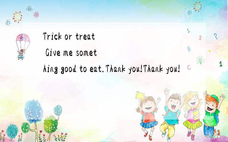 Trick or treat Give me something good to eat.Thank you!Thank you!