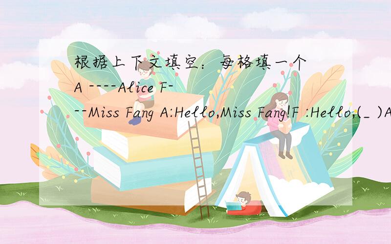 根据上下文填空：每格填一个 A ----Alice F---Miss Fang A:Hello,Miss Fang!F :Hello,(_ )A:Today is my F:( )( )A:Thank you.F :( )( ) are you?A:I‘m twelve today.I have a ( )( ) in the morning.My friends come to my party.F:( ) are they A:Lind