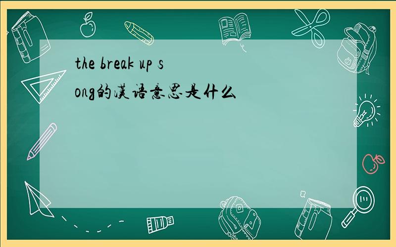 the break up song的汉语意思是什么
