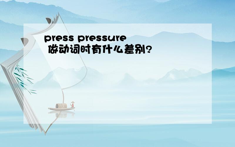 press pressure 做动词时有什么差别?