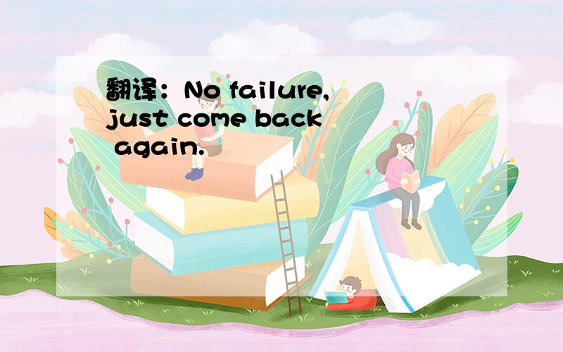 翻译：No failure,just come back again.