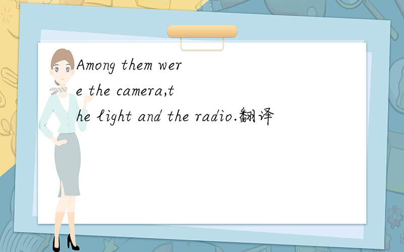 Among them were the camera,the light and the radio.翻译