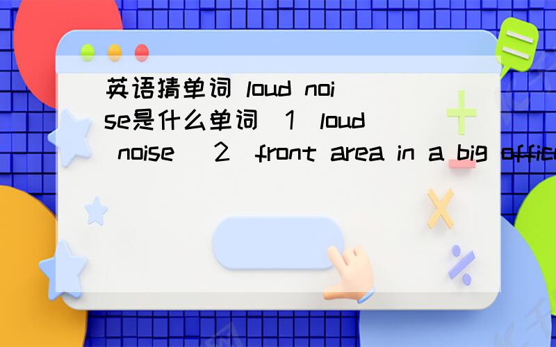 英语猜单词 loud noise是什么单词（1）loud noise (2)front area in a big office,hotel,etc,where people go when they arrive (3)place where something is(1)--- (2)-e-e-t--- (3)-------n