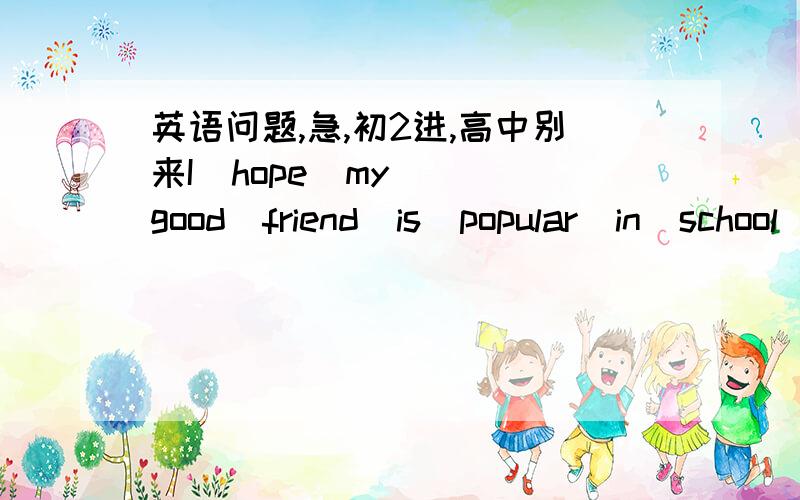 英语问题,急,初2进,高中别来I  hope  my  good  friend  is  popular  in  school  because  I  think  it  is  i(            )for  kids  to  be  f(          )  and  kind.根据首字母填词