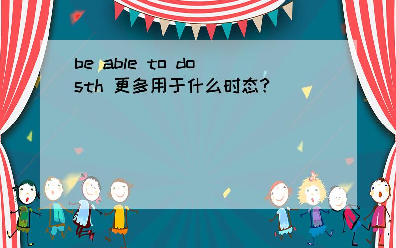 be able to do sth 更多用于什么时态?