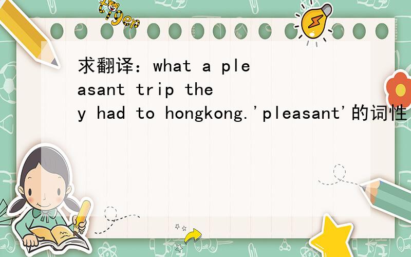 求翻译：what a pleasant trip they had to hongkong.'pleasant'的词性（名词……）单词的翻译