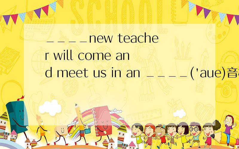 ____new teacher will come and meet us in an ____('aue)音标相同