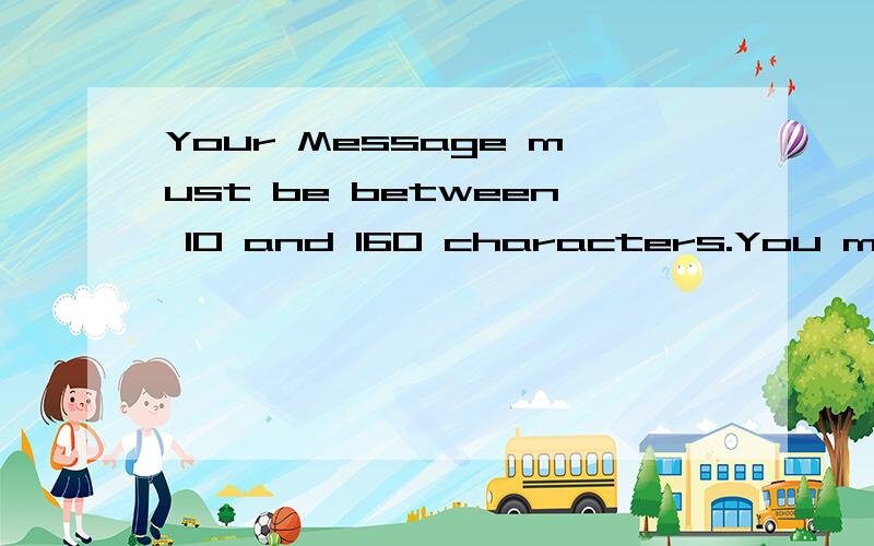 Your Message must be between 10 and 160 characters.You must supply a valid country to enter the competition.You must select a country.三句各是什么意思?急!