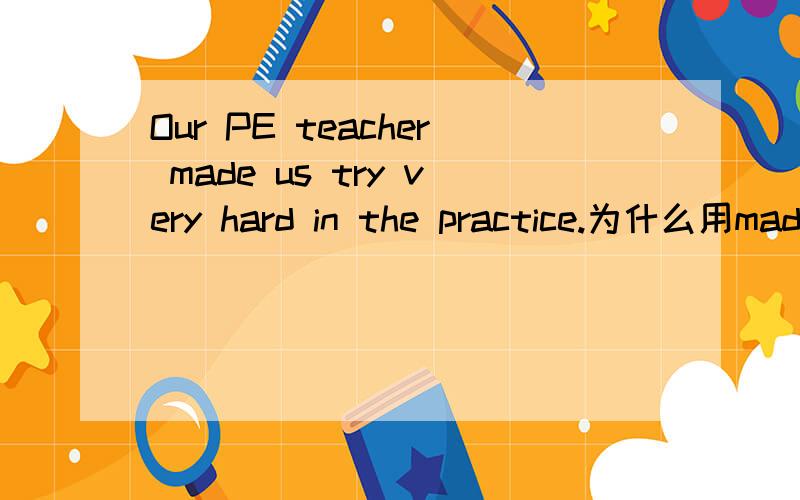 Our PE teacher made us try very hard in the practice.为什么用made 不用 let?