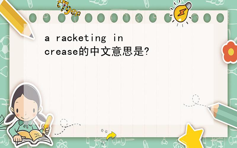 a racketing increase的中文意思是?