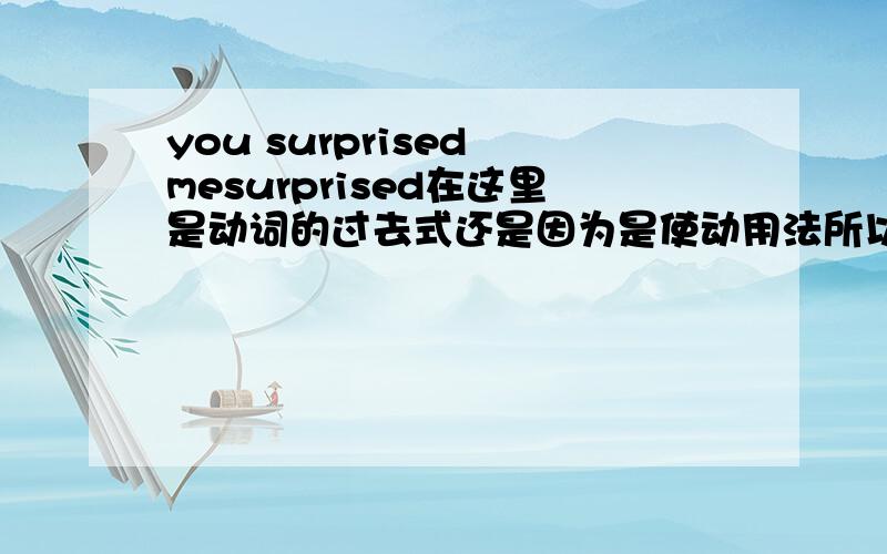 you surprised mesurprised在这里是动词的过去式还是因为是使动用法所以用surprised?