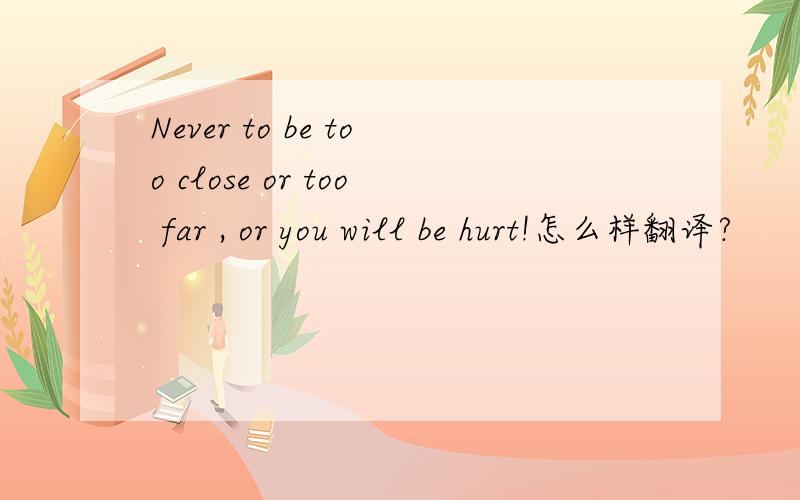 Never to be too close or too far , or you will be hurt!怎么样翻译?