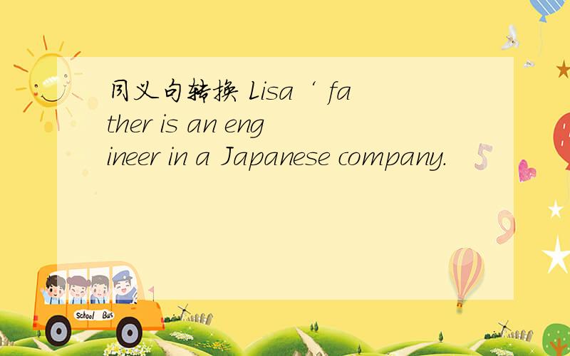 同义句转换 Lisa‘ father is an engineer in a Japanese company.