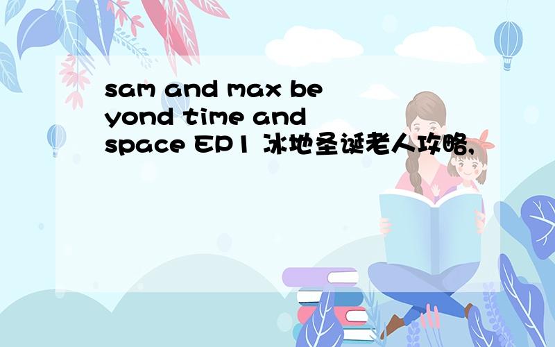 sam and max beyond time and space EP1 冰地圣诞老人攻略,