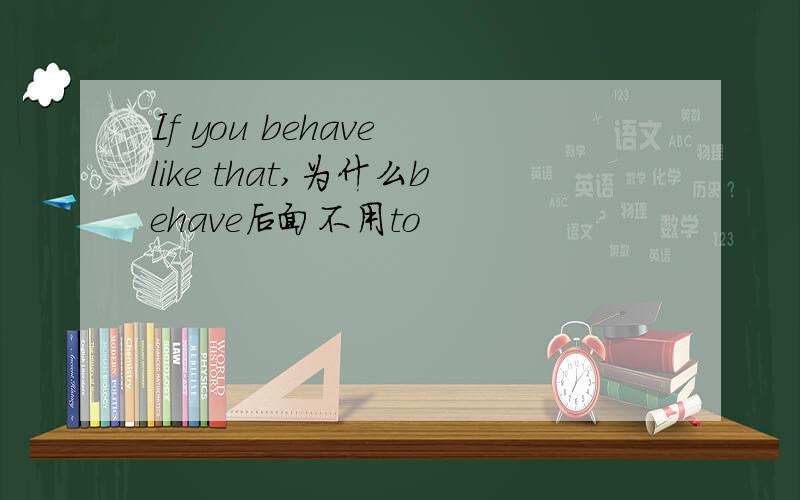 If you behave like that,为什么behave后面不用to