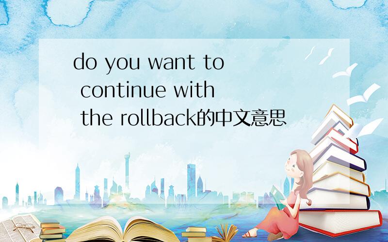 do you want to continue with the rollback的中文意思