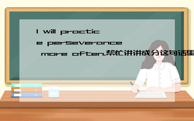 I will practice perseverance more often.帮忙讲讲成分这句话里面的 often 是副词,那more呢?是形容词还是副词?还有more often一般是句中什么成分?
