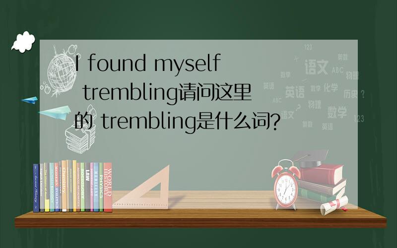I found myself trembling请问这里的 trembling是什么词?