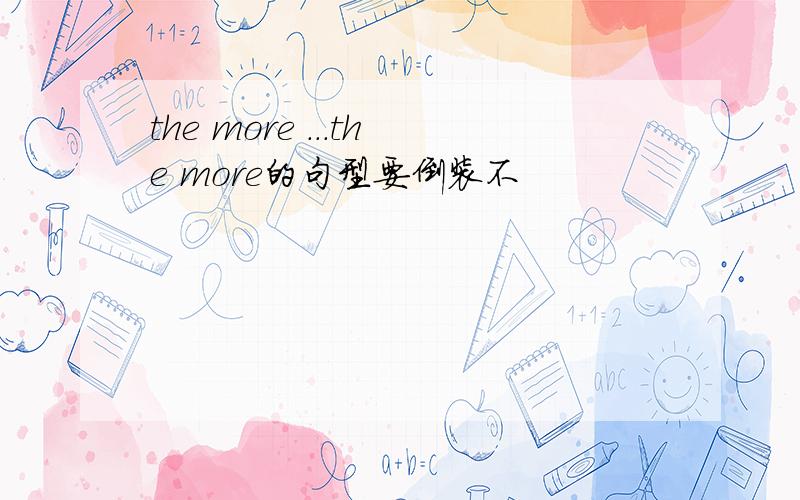 the more ...the more的句型要倒装不