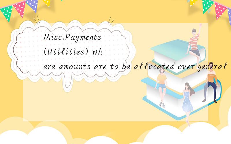 Misc.Payments (Utilities) where amounts are to be allocated over general ledger accounts and dimension codes.这句如何翻译?