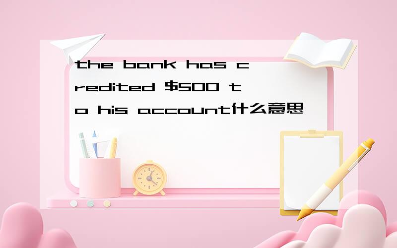 the bank has credited $500 to his account什么意思