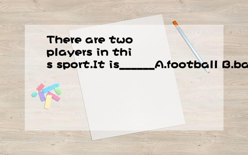 There are two players in this sport.It is______A.football B.basketball C.volleyball D.tennis
