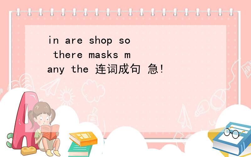 in are shop so there masks many the 连词成句 急!