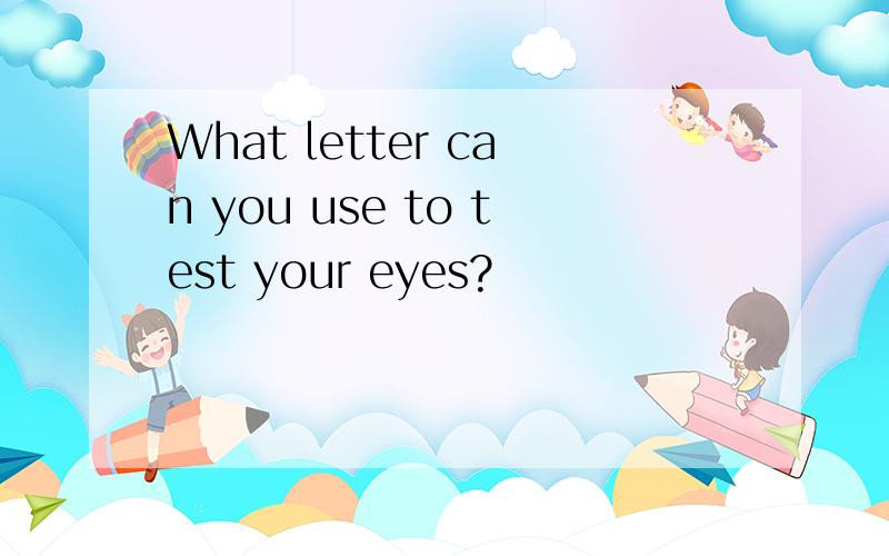 What letter can you use to test your eyes?