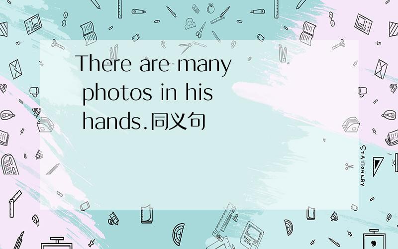 There are many photos in his hands.同义句