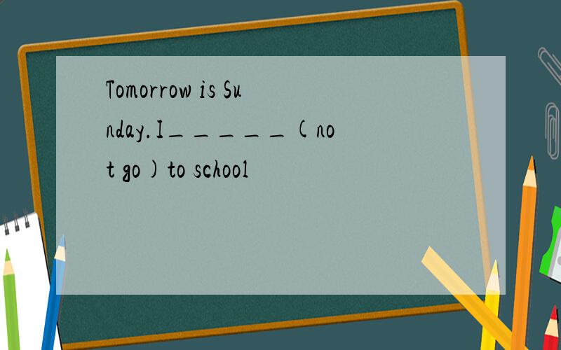 Tomorrow is Sunday.I_____(not go)to school
