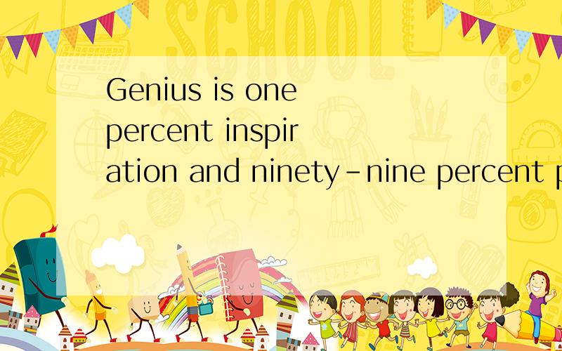 Genius is one percent inspiration and ninety–nine percent perspiration.意思为什么?