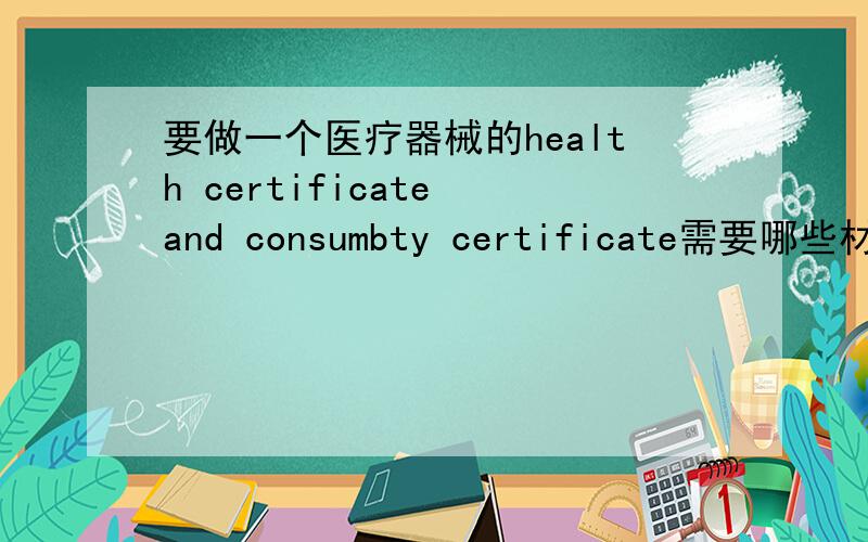 要做一个医疗器械的health certificate and consumbty certificate需要哪些材料和程序