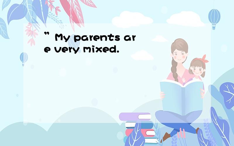 ”My parents are very mixed.
