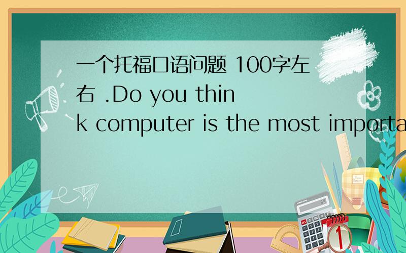一个托福口语问题 100字左右 .Do you think computer is the most important inve