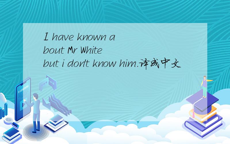 I have known about Mr White but i don't know him.译成中文