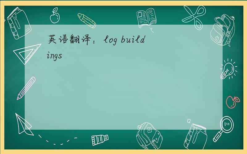 英语翻译：log buildings