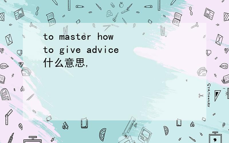 to master how to give advice什么意思,