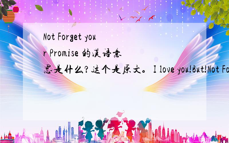 Not Forget your Promise 的汉语意思是什么?这个是原文。I love you!But!Not Forget your Promise!