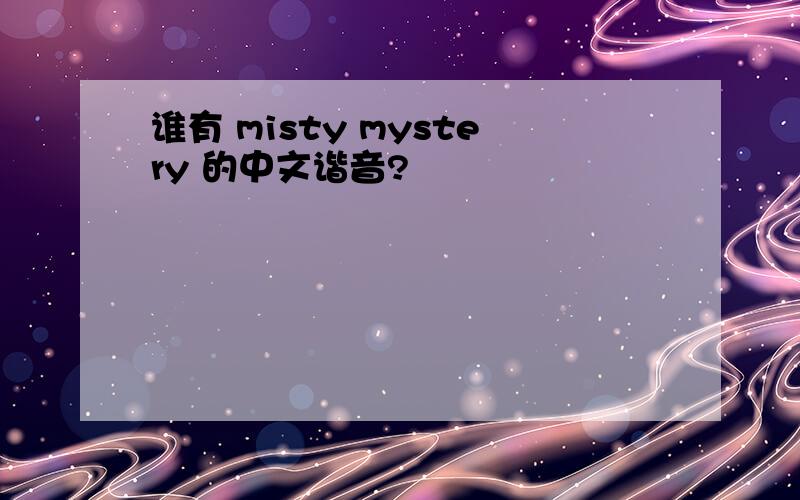 谁有 misty mystery 的中文谐音?