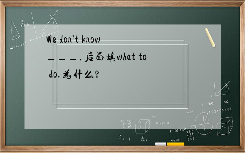 We don't know ___.后面填what to do,为什么?