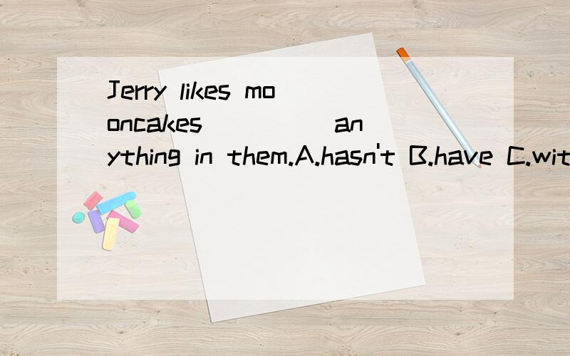 Jerry likes mooncakes_____anything in them.A.hasn't B.have C.without D.there isn't
