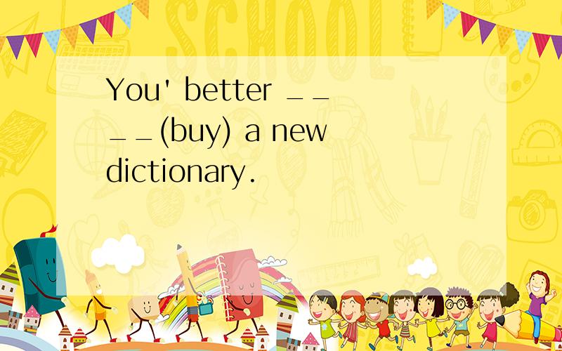 You' better ____(buy) a new dictionary.