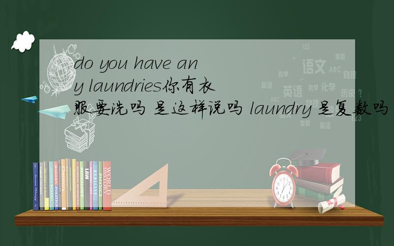 do you have any laundries你有衣服要洗吗 是这样说吗 laundry 是复数吗
